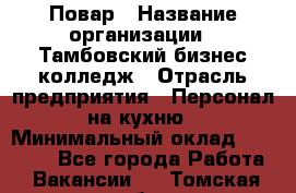 Повар › Название организации ­ Тамбовский бизнес-колледж › Отрасль предприятия ­ Персонал на кухню › Минимальный оклад ­ 13 500 - Все города Работа » Вакансии   . Томская обл.